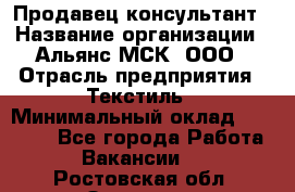 Продавец-консультант › Название организации ­ Альянс-МСК, ООО › Отрасль предприятия ­ Текстиль › Минимальный оклад ­ 27 000 - Все города Работа » Вакансии   . Ростовская обл.,Зверево г.